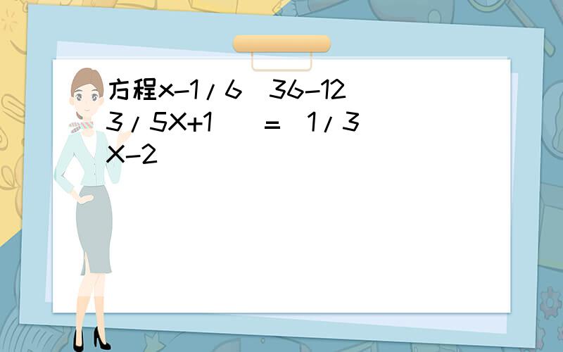 方程x-1/6[36-12(3/5X+1)]=(1/3)X-2