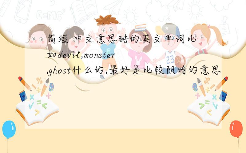 简短 中文意思酷的英文单词比如devil,monster,ghost什么的,最好是比较阴暗的意思