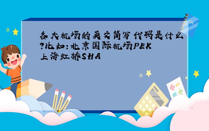 各大机场的英文简写代码是什么?比如：北京国际机场PEK 上海虹桥SHA