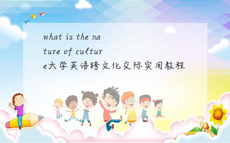 what is the nature of culture大学英语跨文化交际实用教程