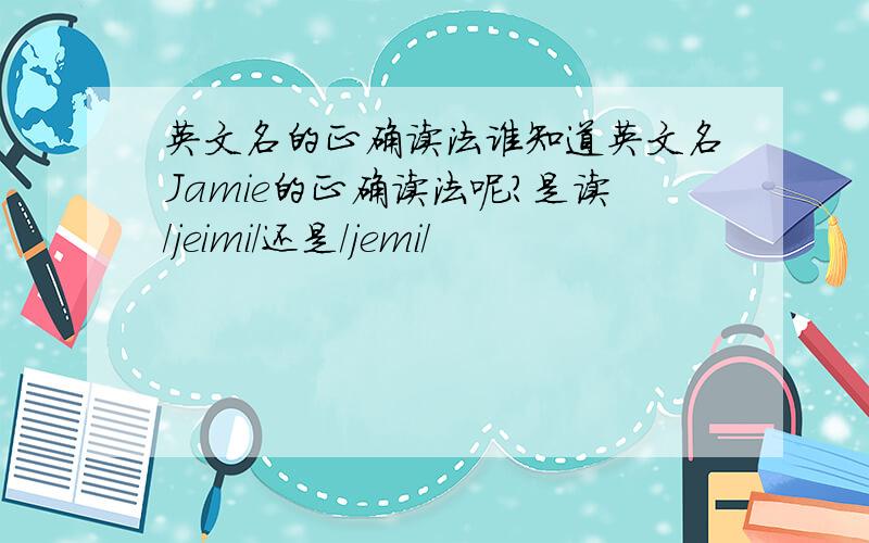 英文名的正确读法谁知道英文名Jamie的正确读法呢?是读／jeimi/还是／jemi/