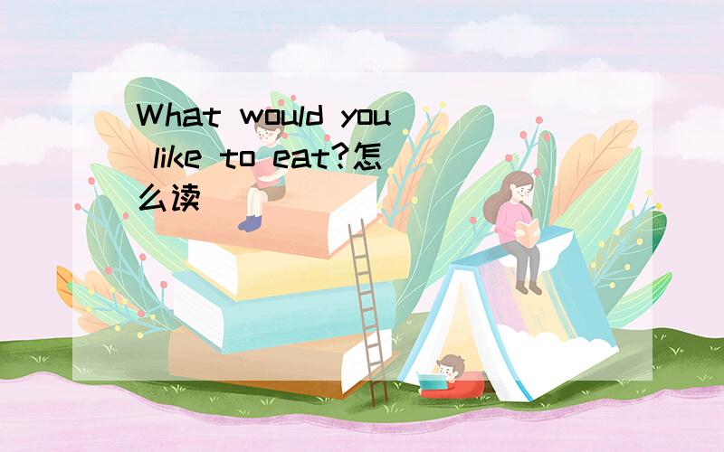 What would you like to eat?怎么读