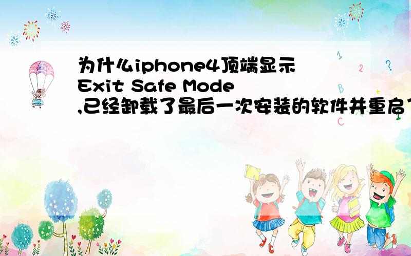 为什么iphone4顶端显示Exit Safe Mode,已经卸载了最后一次安装的软件并重启了,但是还是不能使用,