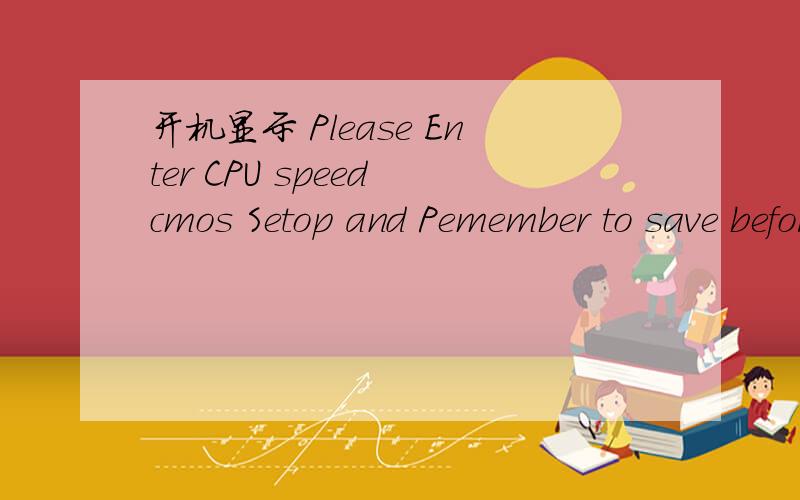 开机显示 Please Enter CPU speed cmos Setop and Pemember to save before Exit 是不是硬盘挂掉了,有知道的请帮忙解决下
