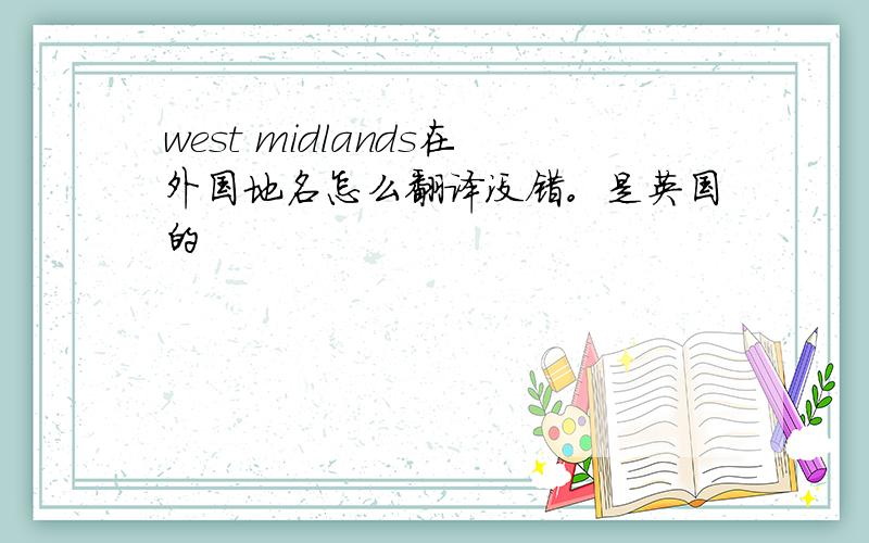 west midlands在外国地名怎么翻译没错。是英国的