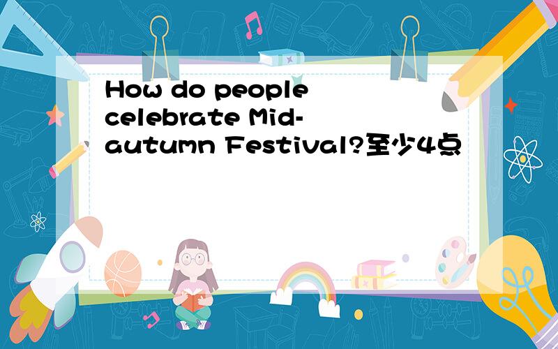 How do people celebrate Mid-autumn Festival?至少4点