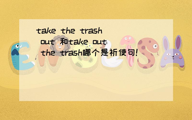 take the trash out 和take out the trash哪个是祈使句!