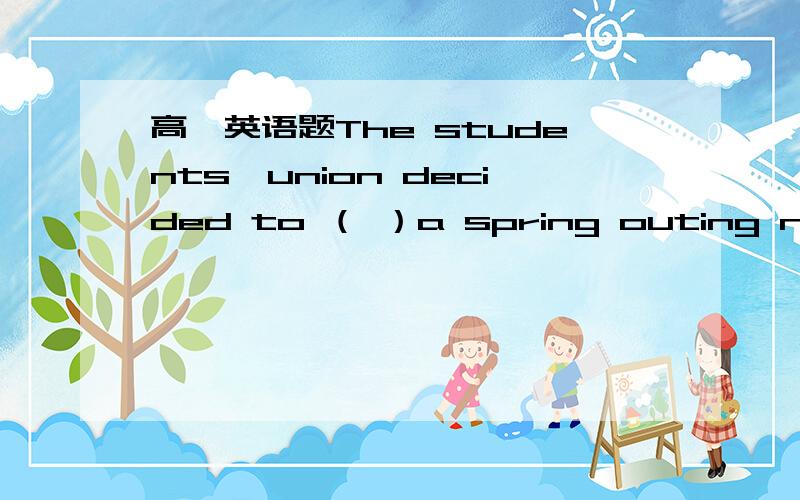高一英语题The students'union decided to （ ）a spring outing next month.A.realize B.cooperate C.support答案选B,很困惑
