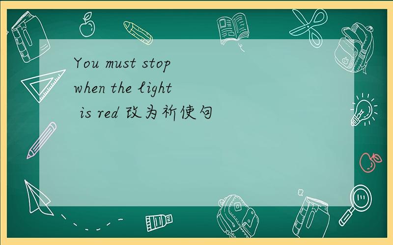 You must stop when the light is red 改为祈使句