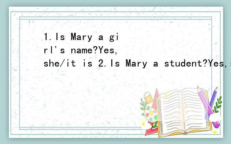 1.Is Mary a girl's name?Yes,she/it is 2.Is Mary a student?Yes,she/it is.说明选择原因