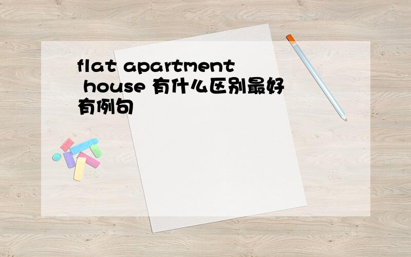 flat apartment house 有什么区别最好有例句
