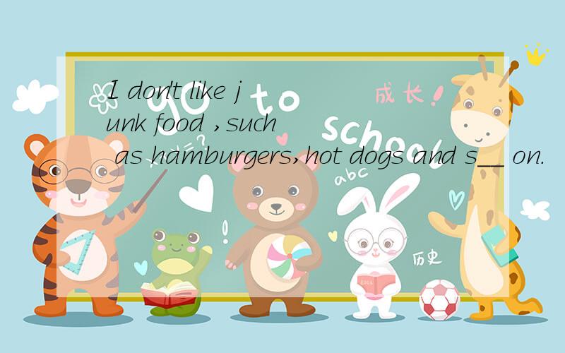 I don't like junk food ,such as hamburgers,hot dogs and s__ on.