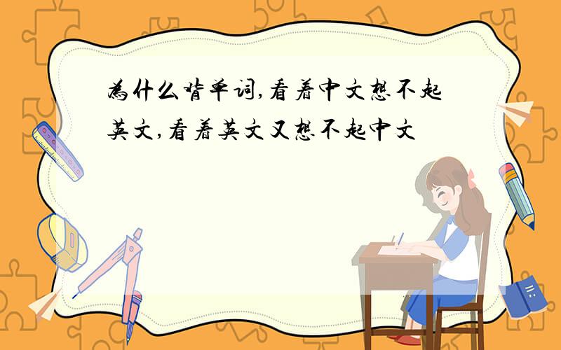 为什么背单词,看着中文想不起英文,看着英文又想不起中文