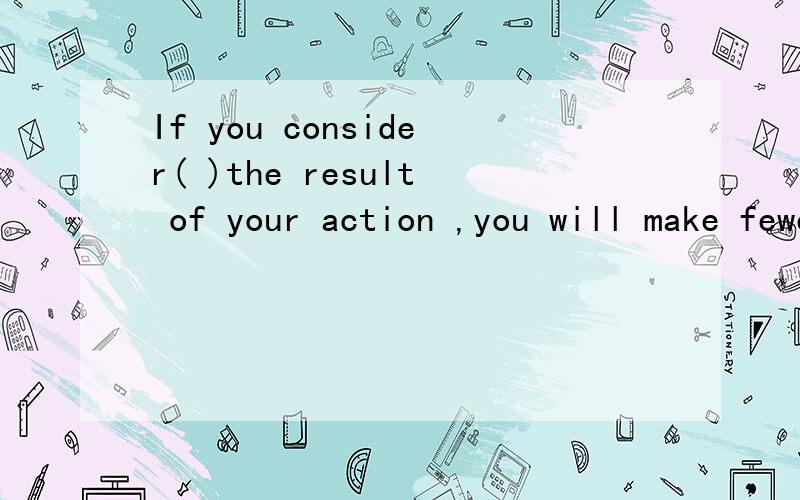 If you consider( )the result of your action ,you will make fewer mistakes.A.further Bfarther Cfar Dfarther