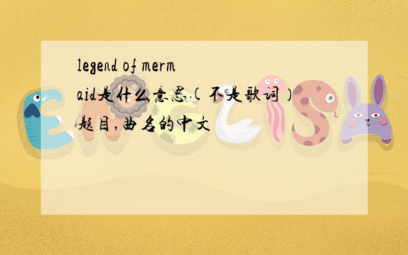 legend of mermaid是什么意思(不是歌词）题目,曲名的中文