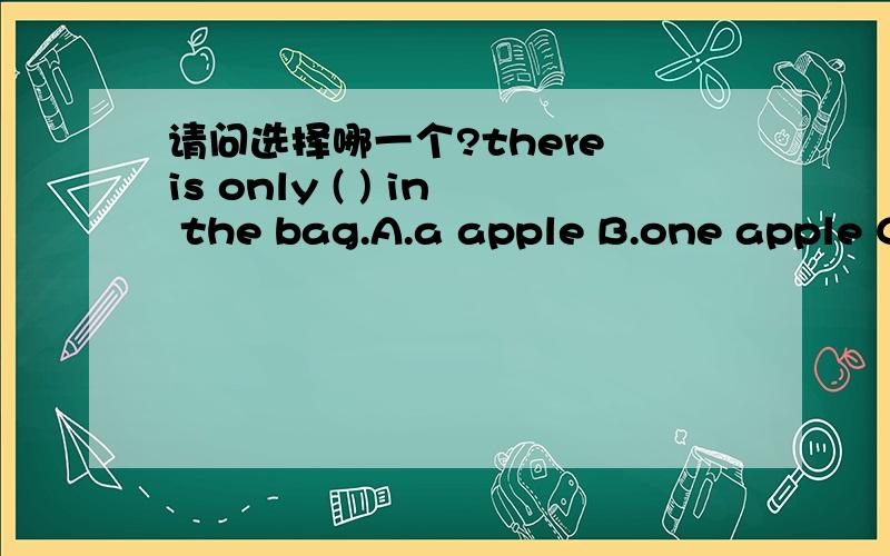 请问选择哪一个?there is only ( ) in the bag.A.a apple B.one apple C.two apple D.three apple