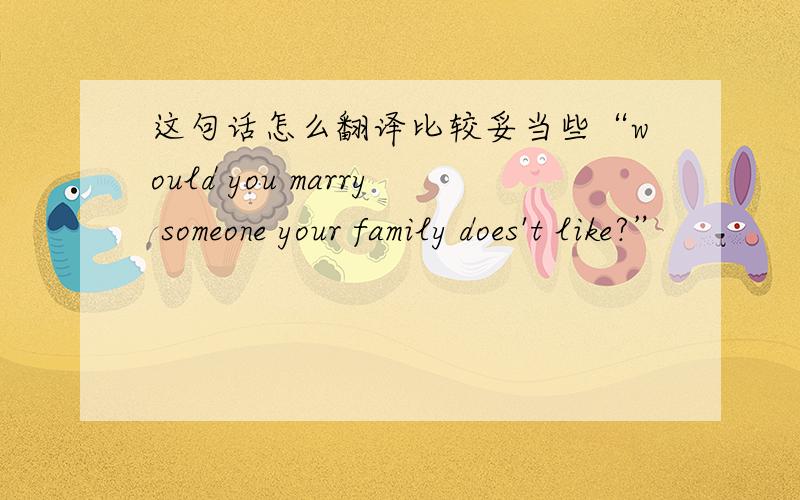 这句话怎么翻译比较妥当些“would you marry someone your family does't like?”