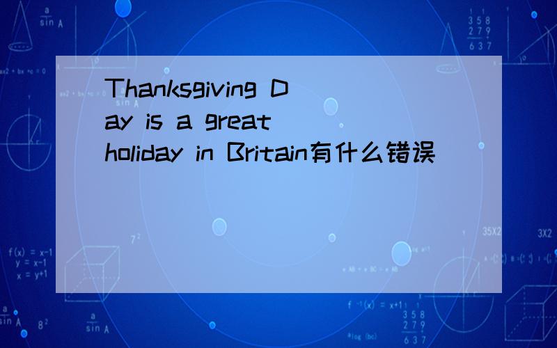 Thanksgiving Day is a great holiday in Britain有什么错误