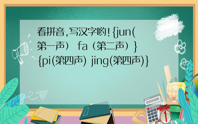 看拼音,写汉字哟!{jun(第一声） fa（第二声）} {pi(第四声) jing(第四声)}