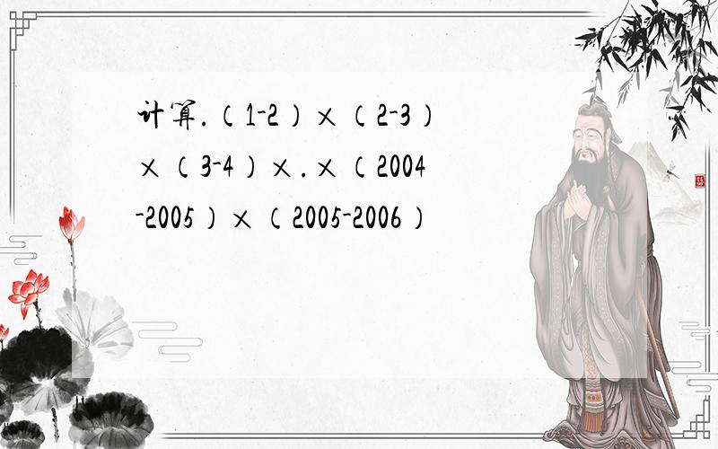 计算.（1-2）×（2-3）×（3-4）×.×（2004-2005）×（2005-2006）