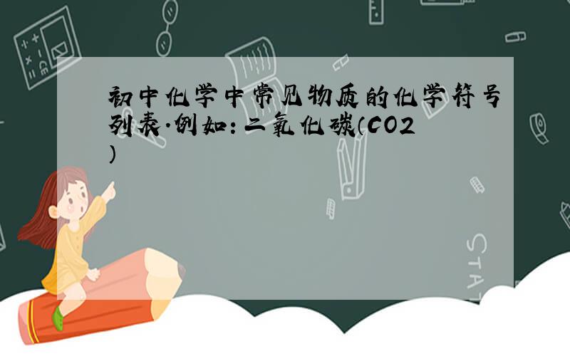 初中化学中常见物质的化学符号列表.例如：二氧化碳（CO2）