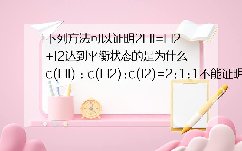 下列方法可以证明2HI=H2+I2达到平衡状态的是为什么c(HI)：c(H2):c(I2)=2:1:1不能证明呢?