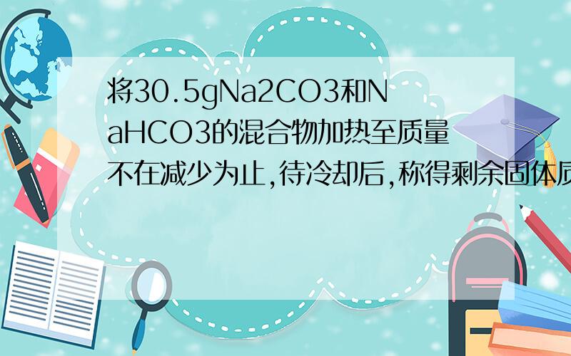 将30.5gNa2CO3和NaHCO3的混合物加热至质量不在减少为止,待冷却后,称得剩余固体质量为21.2g,计算原混合物中Na2CO3的质量分数.