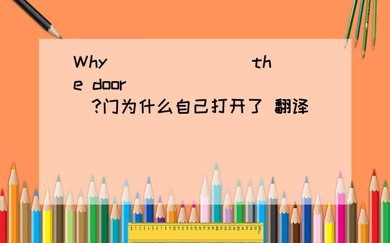 Why ___ ____the door ___ ____?门为什么自己打开了 翻译