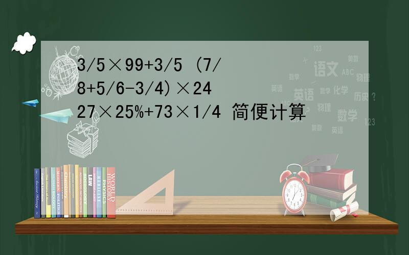 3/5×99+3/5 (7/8+5/6-3/4)×24 27×25%+73×1/4 简便计算