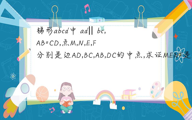 梯形abcd中 ad‖bc,AB=CD,点M,N,E,F分别是边AD,BC,AB,DC的中点,求证MENF是菱形