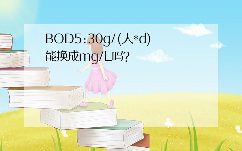 BOD5:30g/(人*d)能换成mg/L吗?