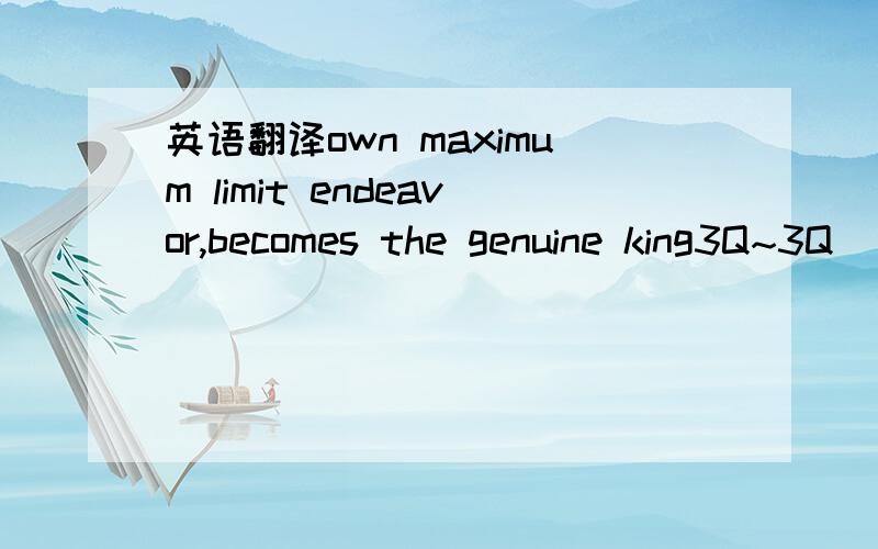 英语翻译own maximum limit endeavor,becomes the genuine king3Q~3Q