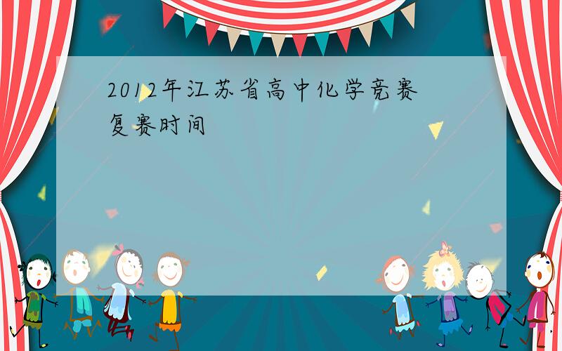 2012年江苏省高中化学竞赛复赛时间