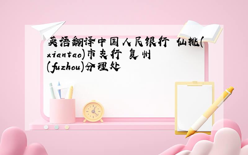 英语翻译中国人民银行 仙桃(xiantao)市支行 复州(fuzhou)分理处