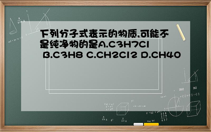 下列分子式表示的物质,可能不是纯净物的是A.C3H7Cl B.C3H8 C.CH2Cl2 D.CH4O