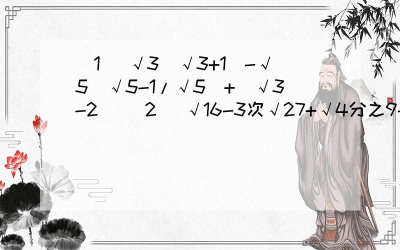 （1） √3(√3+1)-√5(√5-1/√5)+|√3-2| （2) √16-3次√27+√4分之9-3次√8求数学大神 我就是数学白痴