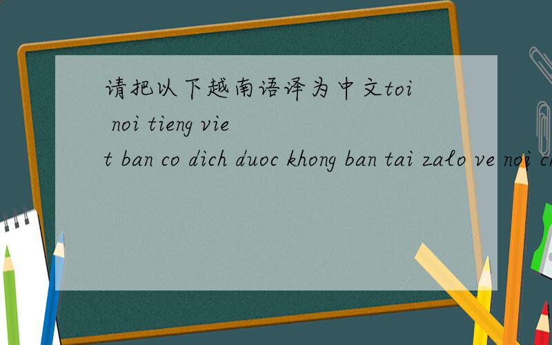 请把以下越南语译为中文toi noi tieng viet ban co dich duoc khong ban tai zalo ve noi chuyen@