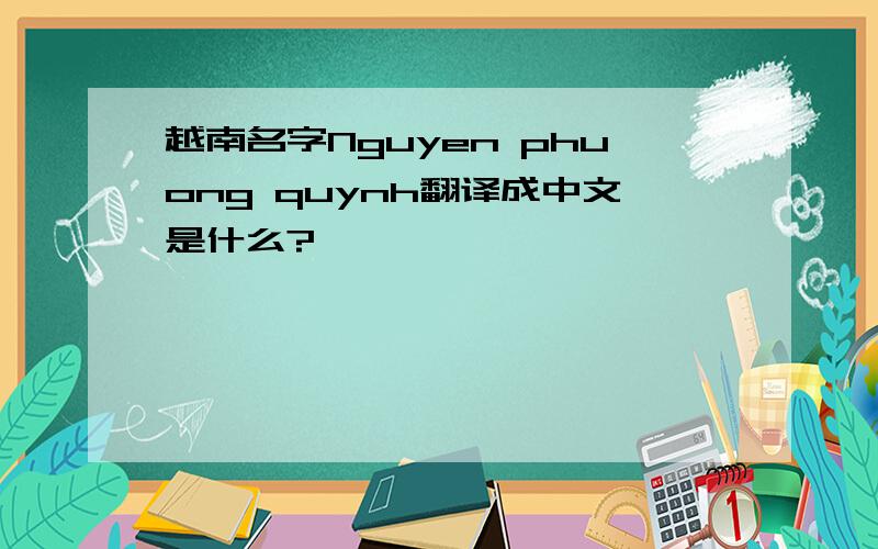 越南名字Nguyen phuong quynh翻译成中文是什么?