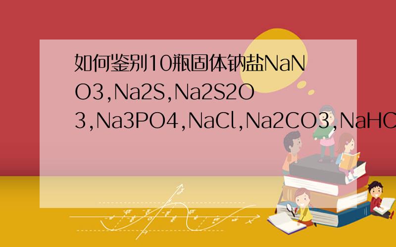 如何鉴别10瓶固体钠盐NaNO3,Na2S,Na2S2O3,Na3PO4,NaCl,Na2CO3,NaHCO3,Na2SO4,NaBr,Na2SO3