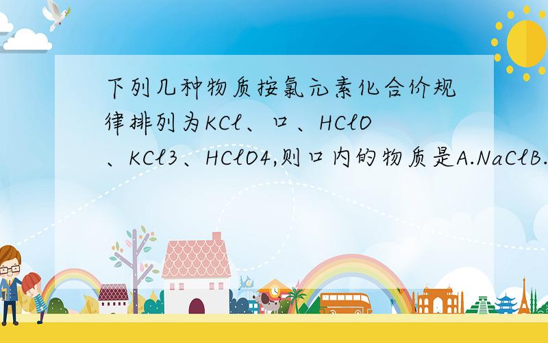 下列几种物质按氯元素化合价规律排列为KCl、口、HClO、KCl3、HClO4,则口内的物质是A.NaClB.NaClOC.Cl2D.HCl2