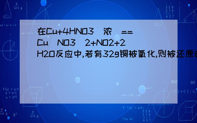 在Cu+4HNO3（浓）==Cu（NO3）2+NO2+2H2O反应中,若有32g铜被氧化,则被还原的HNO3的物质的量是多少?