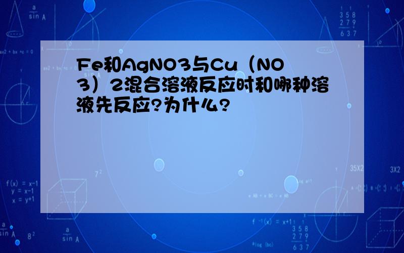Fe和AgNO3与Cu（NO3）2混合溶液反应时和哪种溶液先反应?为什么?