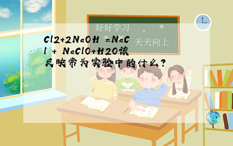 Cl2+2NaOH =NaCl + NaClO+H2O该反映常为实验中的什么?