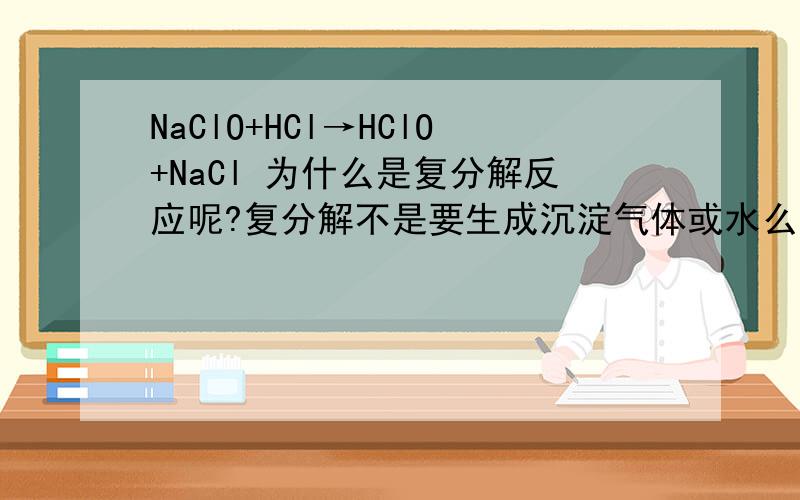 NaClO+HCl→HClO+NaCl 为什么是复分解反应呢?复分解不是要生成沉淀气体或水么?
