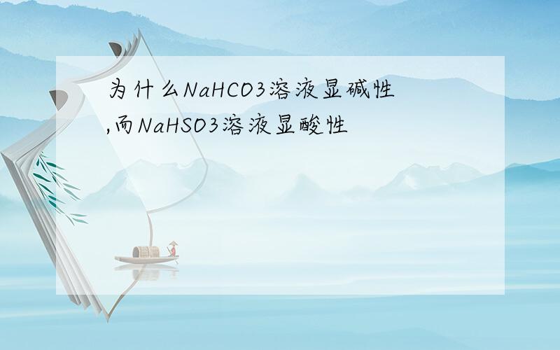 为什么NaHCO3溶液显碱性,而NaHSO3溶液显酸性