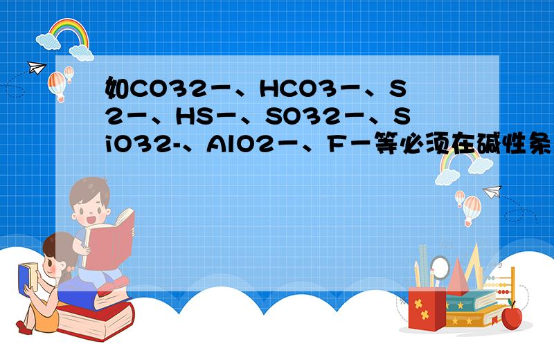 如CO32－、HCO3－、S2－、HS－、SO32－、SiO32-、AlO2－、F－等必须在碱性条件下才能在溶液中大量共存这句话是资料上说的 不过HCO3-不是要和OH-反应吗 怎么能大量共存