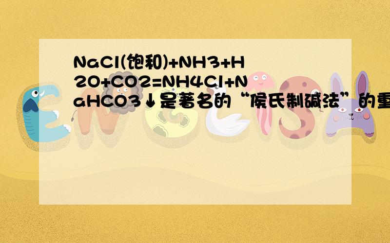 NaCl(饱和)+NH3+H2O+CO2=NH4Cl+NaHCO3↓是著名的“侯氏制碱法”的重要化学方程式.下列关于该反应不正确的A.该反应下NaHCO3的溶解度小 B.NaHCO3不是纯碱C.NaHCO3十一中盐类物质 D.析出固体后的溶液为NaHC