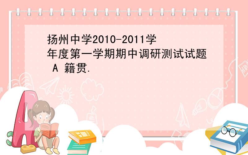 扬州中学2010-2011学年度第一学期期中调研测试试题 A 籍贯.