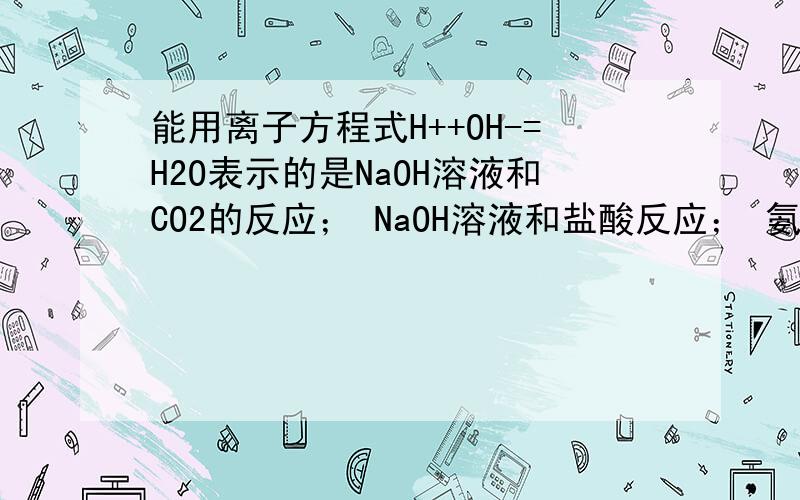 能用离子方程式H++OH-=H2O表示的是NaOH溶液和CO2的反应； NaOH溶液和盐酸反应； 氨水和稀H2SO4的反应；哪个对?