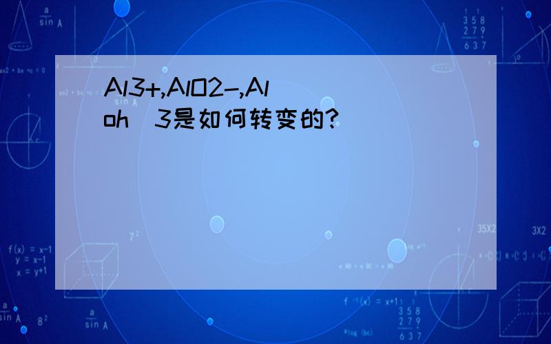 Al3+,AlO2-,Al(oh)3是如何转变的?